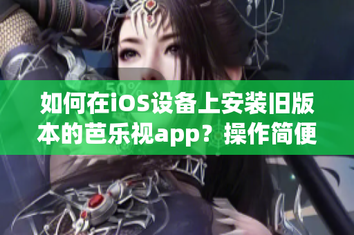 如何在iOS設(shè)備上安裝舊版本的芭樂視app？操作簡便易行！