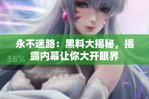 永不迷路：黑料大揭秘，揭露內幕讓你大開眼界