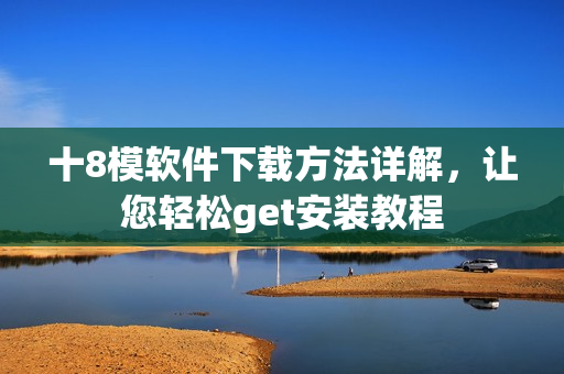十8模軟件下載方法詳解，讓您輕松get安裝教程