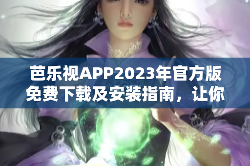 芭樂視APP2023年官方版免費(fèi)下載及安裝指南，讓你暢享影視娛樂新體驗(yàn)