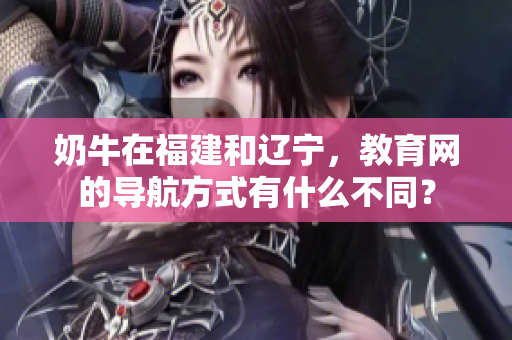 奶牛在福建和遼寧，教育網(wǎng)的導(dǎo)航方式有什么不同？