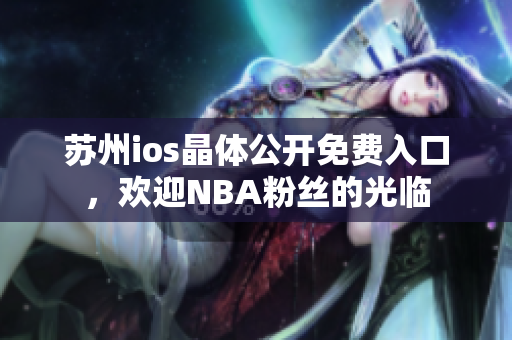 蘇州ios晶體公開免費(fèi)入口，歡迎NBA粉絲的光臨