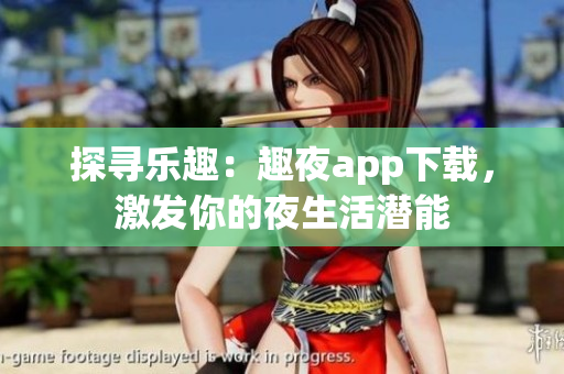 探尋樂趣：趣夜app下載，激發(fā)你的夜生活潛能