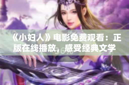 《小婦人》電影免費(fèi)觀看：正版在線播放，感受經(jīng)典文學(xué)魅力