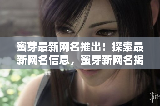 蜜芽最新網(wǎng)名推出！探索最新網(wǎng)名信息，蜜芽新網(wǎng)名揭秘