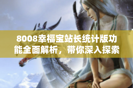 8008幸福寶站長統(tǒng)計(jì)版功能全面解析，帶你深入探索全新特性