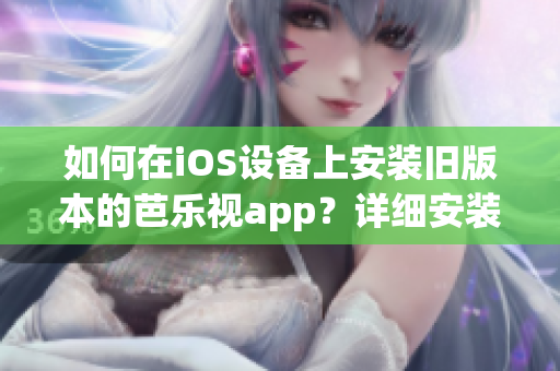 如何在iOS設(shè)備上安裝舊版本的芭樂(lè)視app？詳細(xì)安裝步驟，輕松搞定！