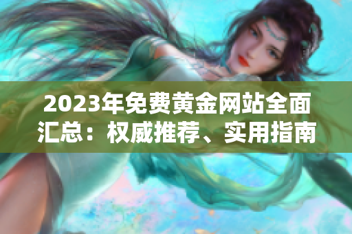 2023年免費(fèi)黃金網(wǎng)站全面匯總：權(quán)威推薦、實(shí)用指南，助你輕松進(jìn)入黃金投資大門(mén)