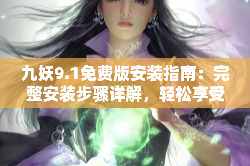 九妖9.1免費版安裝指南：完整安裝步驟詳解，輕松享受發(fā)現(xiàn)樂趣