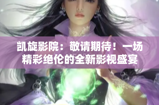 凱旋影院：敬請期待！一場精彩絕倫的全新影視盛宴