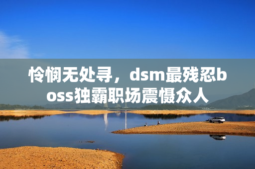 憐憫無(wú)處尋，dsm最殘忍boss獨(dú)霸職場(chǎng)震懾眾人