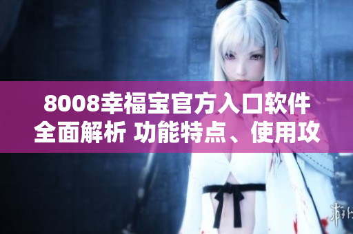 8008幸福寶官方入口軟件全面解析 功能特點(diǎn)、使用攻略及用戶評價(jià)