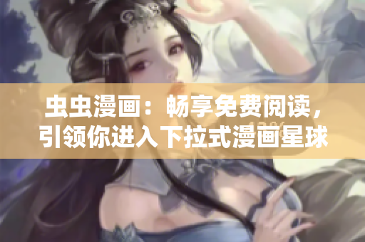 蟲蟲漫畫：暢享免費(fèi)閱讀，引領(lǐng)你進(jìn)入下拉式漫畫星球