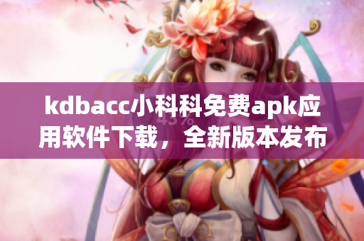 kdbacc小科科免費(fèi)apk應(yīng)用軟件下載，全新版本發(fā)布