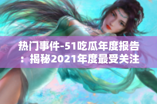 熱門事件-51吃瓜年度報(bào)告：揭秘2021年度最受關(guān)注的社會(huì)熱點(diǎn)