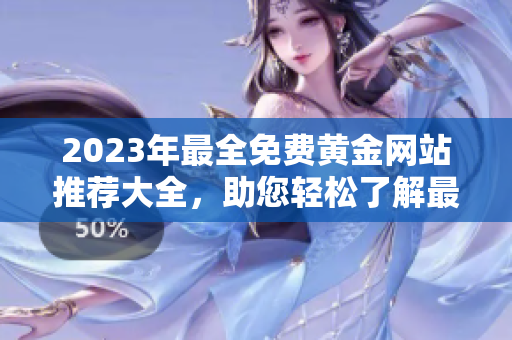 2023年最全免費(fèi)黃金網(wǎng)站推薦大全，助您輕松了解最新黃金市場趨勢及投資動(dòng)態(tài)