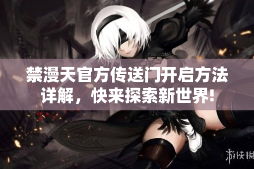 禁漫天官方傳送門開啟方法詳解，快來(lái)探索新世界!