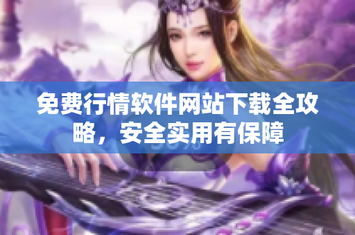 免費(fèi)行情軟件網(wǎng)站下載全攻略，安全實(shí)用有保障