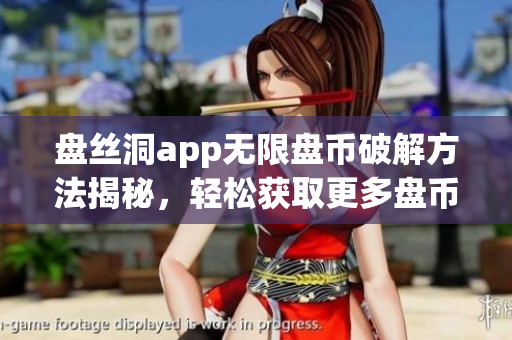 盤絲洞app無限盤幣破解方法揭秘，輕松獲取更多盤幣！