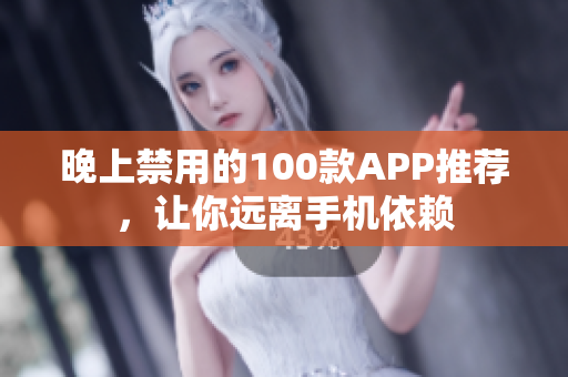 晚上禁用的100款A(yù)PP推薦，讓你遠離手機依賴