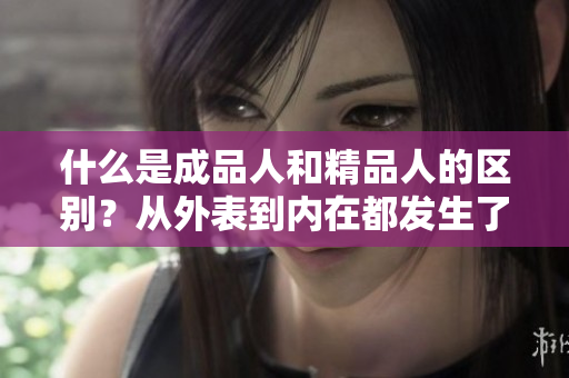 什么是成品人和精品人的區(qū)別？從外表到內(nèi)在都發(fā)生了哪些改變？