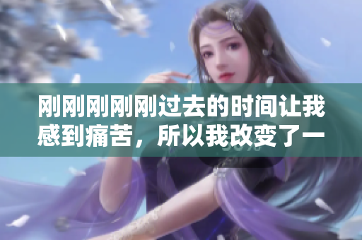 剛剛剛剛剛過(guò)去的時(shí)間讓我感到痛苦，所以我改變了一種方式去度過(guò)它