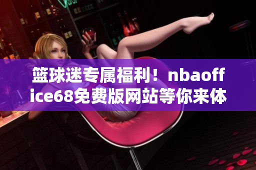 籃球迷專屬福利！nbaoffice68免費(fèi)版網(wǎng)站等你來(lái)體驗(yàn)