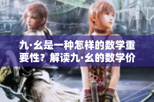 九·幺是一種怎樣的數(shù)學(xué)重要性？解讀九·幺的數(shù)學(xué)價(jià)值和應(yīng)用領(lǐng)域