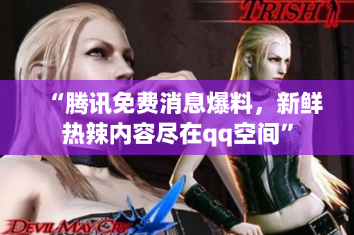 “騰訊免費消息爆料，新鮮熱辣內(nèi)容盡在qq空間”
