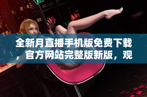 全新月直播手機(jī)版免費下載，官方網(wǎng)站完整版新版，觀看無限資源。