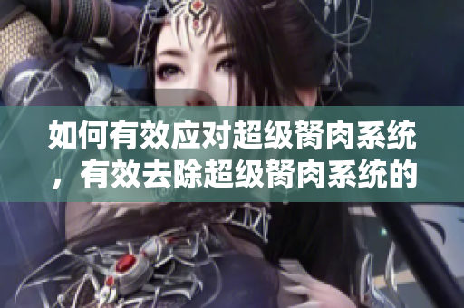如何有效應(yīng)對超級胬肉系統(tǒng)，有效去除超級胬肉系統(tǒng)的方法