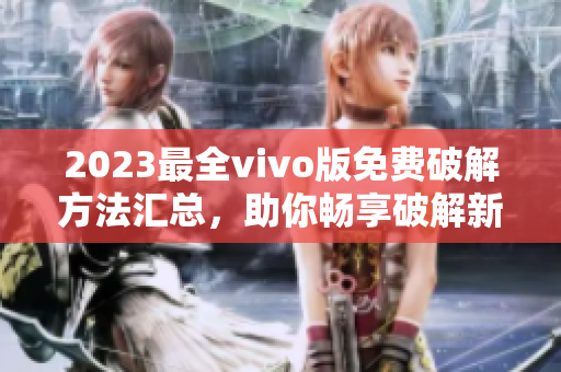 2023最全vivo版免費(fèi)破解方法匯總，助你暢享破解新體驗(yàn)