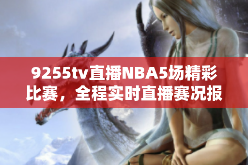 9255tv直播NBA5場精彩比賽，全程實時直播賽況報道