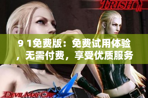9 1免費(fèi)版：免費(fèi)試用體驗(yàn)，無(wú)需付費(fèi)，享受優(yōu)質(zhì)服務(wù)