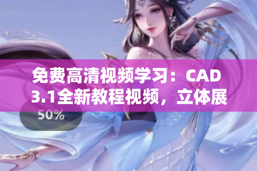 免費高清視頻學(xué)習(xí)：CAD 3.1全新教程視頻，立體展示技巧分享