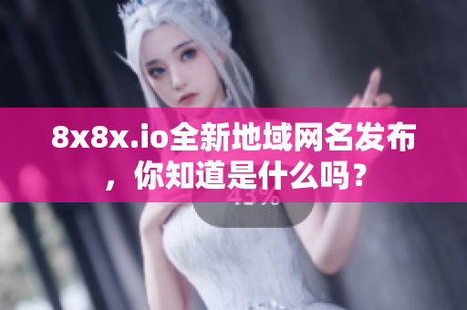8x8x.io全新地域網(wǎng)名發(fā)布，你知道是什么嗎？