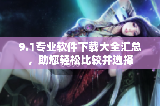 9.1專業(yè)軟件下載大全匯總，助您輕松比較并選擇