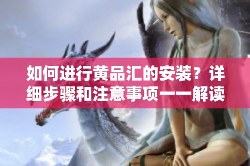如何進行黃品匯的安裝？詳細步驟和注意事項一一解讀