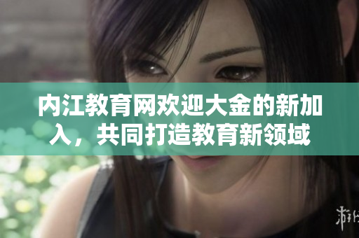 內(nèi)江教育網(wǎng)歡迎大金的新加入，共同打造教育新領(lǐng)域