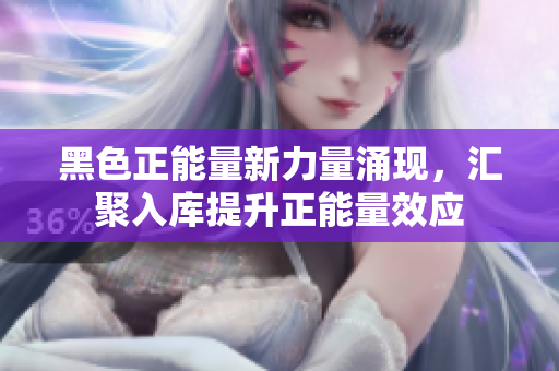 黑色正能量新力量涌現(xiàn)，匯聚入庫提升正能量效應(yīng)