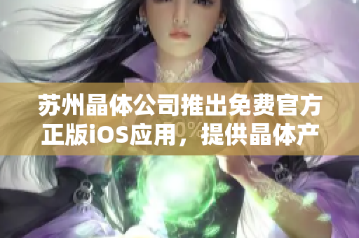 蘇州晶體公司推出免費官方正版iOS應用，提供晶體產品信息及技術支持