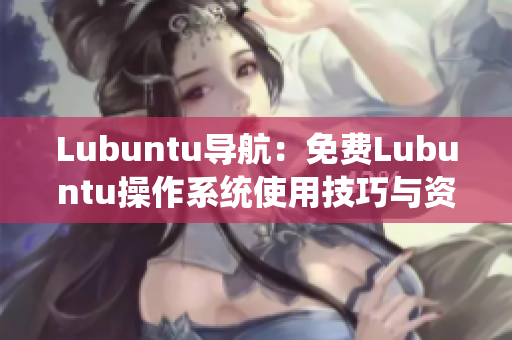 Lubuntu導(dǎo)航：免費Lubuntu操作系統(tǒng)使用技巧與資源推薦
