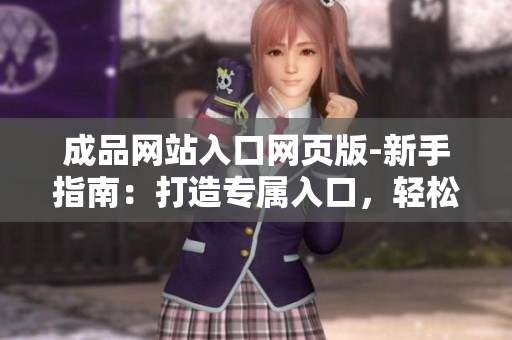 成品網站入口網頁版-新手指南：打造專屬入口，輕松暢享成品之門