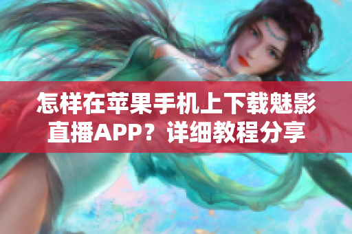 怎樣在蘋果手機(jī)上下載魅影直播APP？詳細(xì)教程分享