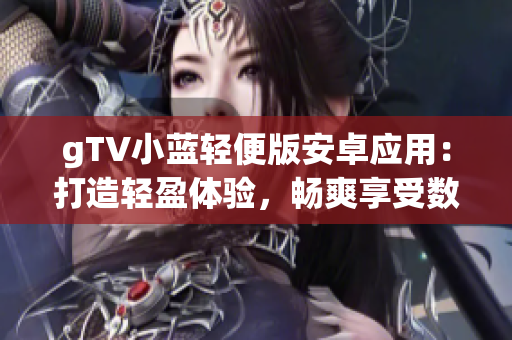 gTV小藍(lán)輕便版安卓應(yīng)用：打造輕盈體驗(yàn)，暢爽享受數(shù)碼娛樂