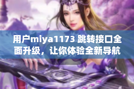 用戶miya1173 跳轉(zhuǎn)接口全面升級(jí)，讓你體驗(yàn)全新導(dǎo)航！