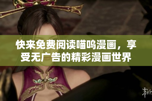 快來免費(fèi)閱讀喵嗚漫畫，享受無廣告的精彩漫畫世界