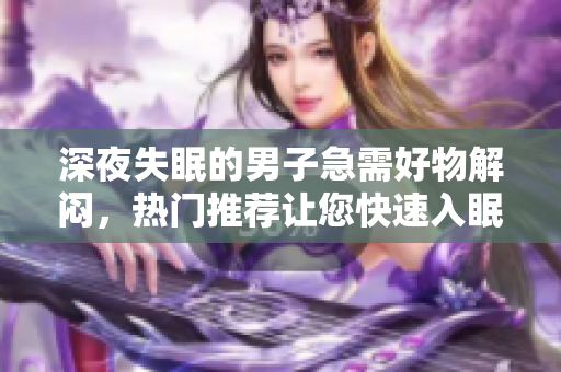 深夜失眠的男子急需好物解悶，熱門推薦讓您快速入眠