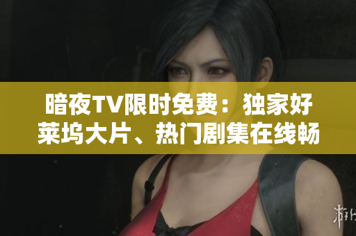 暗夜TV限時(shí)免費(fèi)：獨(dú)家好萊塢大片、熱門劇集在線暢享