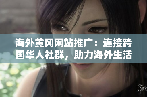 海外黃岡網(wǎng)站推廣：連接跨國華人社群，助力海外生活瑣事